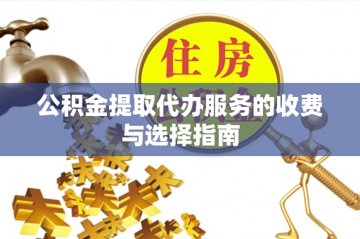 金山屯公积金提取代办服务的收费与选择指南