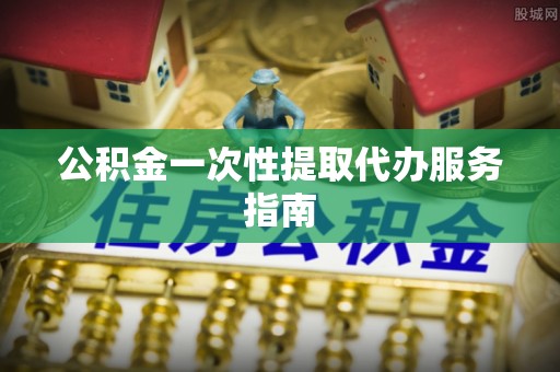 金山屯公积金一次性提取代办服务指南