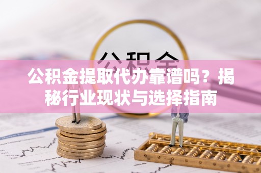 金山屯公积金提取代办靠谱吗？揭秘行业现状与选择指南