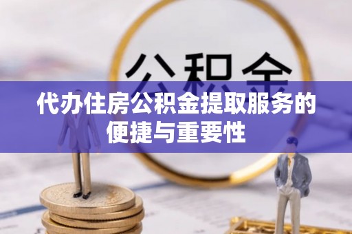 金山屯代办住房公积金提取服务的便捷与重要性