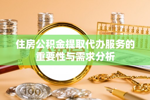 金山屯住房公积金提取代办服务的重要性与需求分析