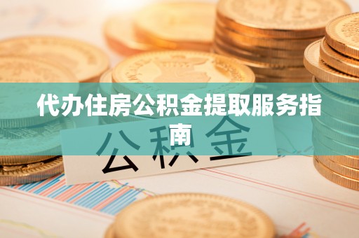 金山屯代办住房公积金提取服务指南
