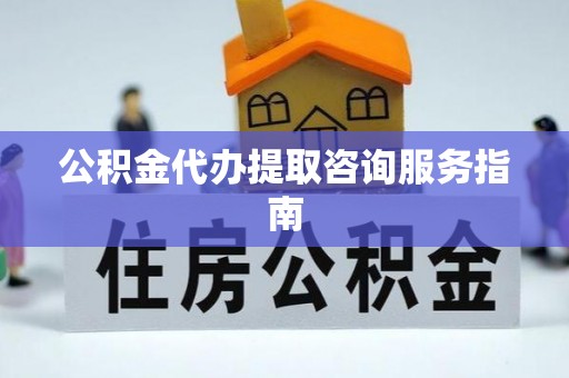 金山屯公积金代办提取咨询服务指南