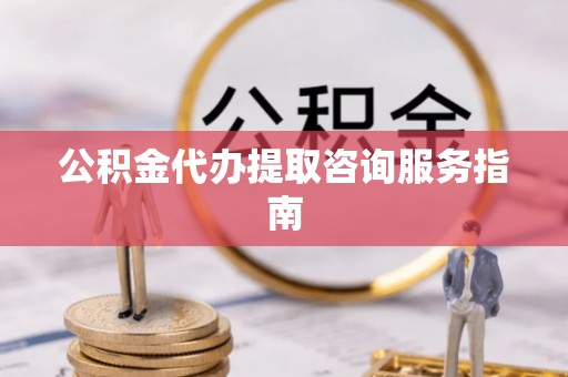 金山屯公积金代办提取咨询服务指南