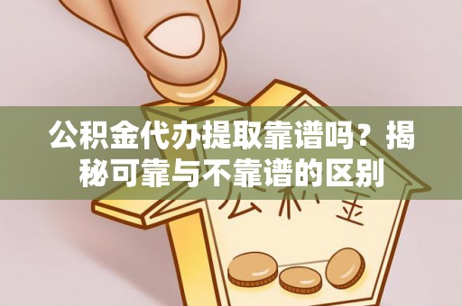 金山屯公积金代办提取靠谱吗？揭秘可靠与不靠谱的区别