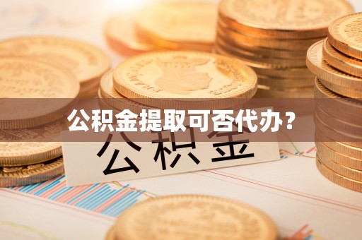 金山屯公积金提取可否代办？