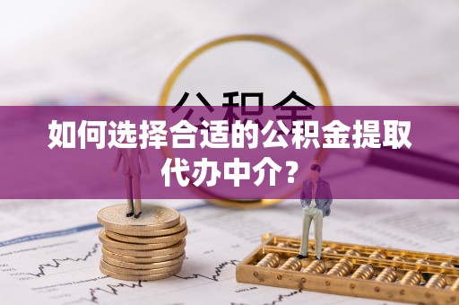 金山屯如何选择合适的公积金提取代办中介？