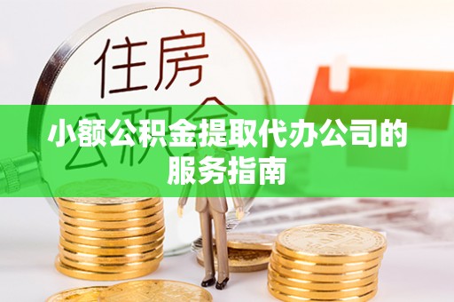 金山屯小额公积金提取代办公司的服务指南