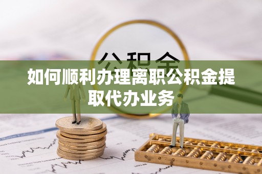 金山屯如何顺利办理离职公积金提取代办业务
