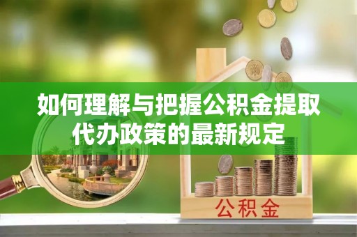 金山屯如何理解与把握公积金提取代办政策的最新规定