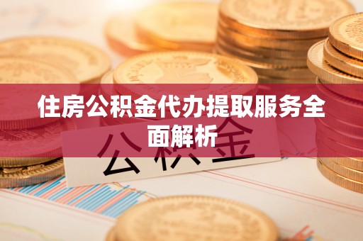金山屯住房公积金代办提取服务全面解析