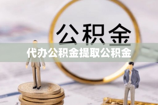 金山屯代办公积金提取公积金