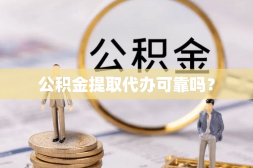 金山屯公积金提取代办可靠吗？