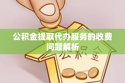 金山屯公积金提取代办服务的收费问题解析
