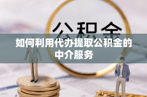 金山屯如何利用代办提取公积金的中介服务