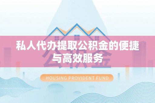 金山屯私人代办提取公积金的便捷与高效服务