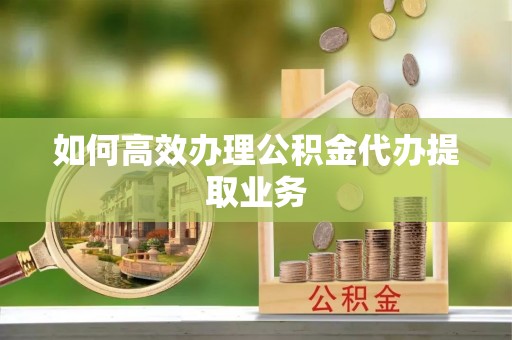 金山屯如何高效办理公积金代办提取业务