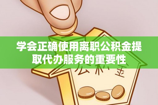金山屯学会正确使用离职公积金提取代办服务的重要性
