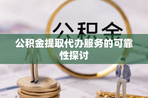 金山屯公积金提取代办服务的可靠性探讨