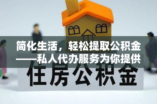 金山屯简化生活，轻松提取公积金——私人代办服务为你提供便利