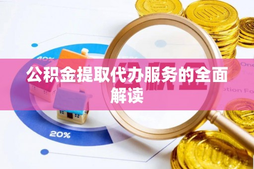 金山屯公积金提取代办服务的全面解读