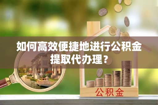 金山屯如何高效便捷地进行公积金提取代办理？
