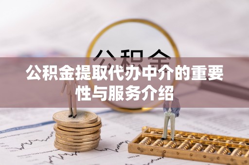 金山屯公积金提取代办中介的重要性与服务介绍