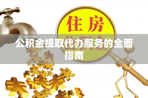 金山屯公积金提取代办服务的全面指南