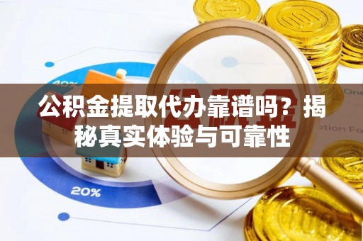 金山屯公积金提取代办靠谱吗？揭秘真实体验与可靠性