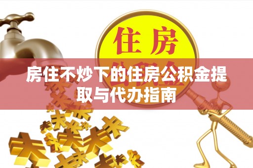 金山屯房住不炒下的住房公积金提取与代办指南