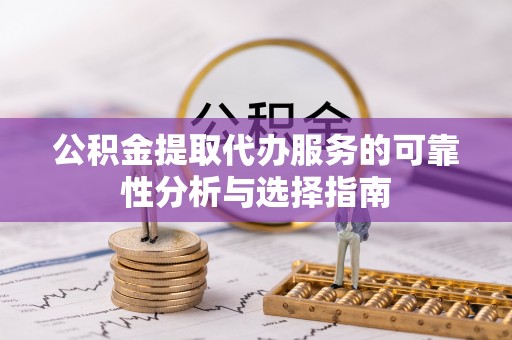金山屯公积金提取代办服务的可靠性分析与选择指南