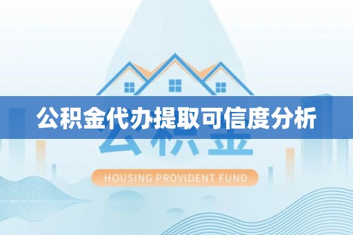 金山屯公积金代办提取可信度分析