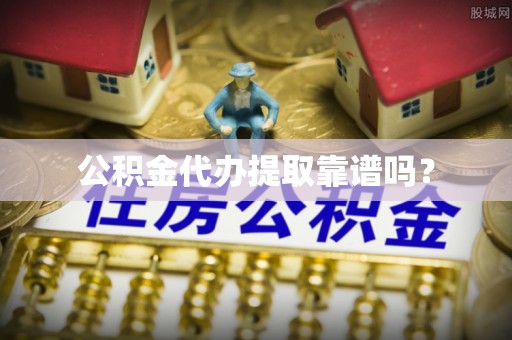 金山屯公积金代办提取靠谱吗？