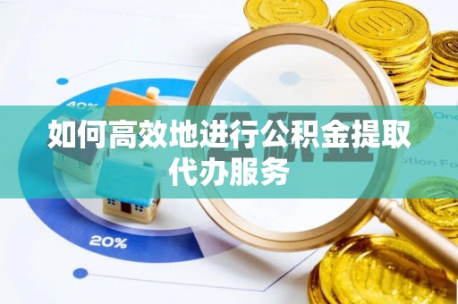 金山屯如何高效地进行公积金提取代办服务