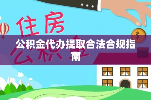 金山屯公积金代办提取合法合规指南