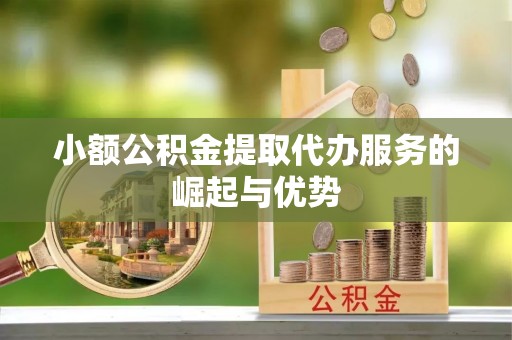 金山屯小额公积金提取代办服务的崛起与优势