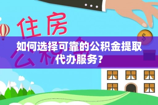 金山屯如何选择可靠的公积金提取代办服务？