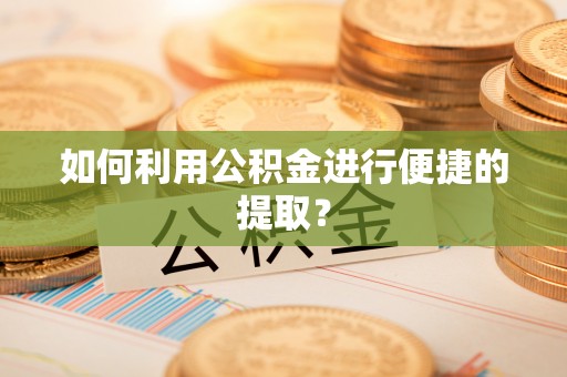 金山屯如何利用公积金进行便捷的提取？