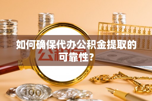 金山屯如何确保代办公积金提取的可靠性？