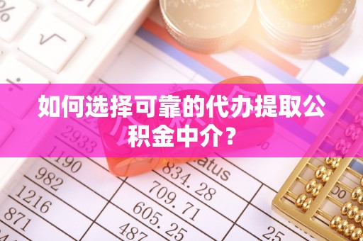 金山屯如何选择可靠的代办提取公积金中介？