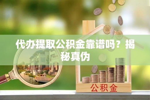 金山屯代办提取公积金靠谱吗？揭秘真伪