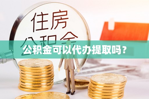 金山屯公积金可以代办提取吗？