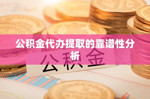 金山屯公积金代办提取的靠谱性分析