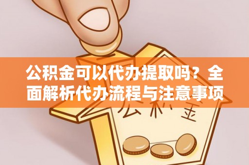 金山屯公积金可以代办提取吗？全面解析代办流程与注意事项
